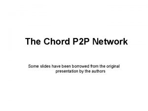 The Chord P 2 P Network Some slides