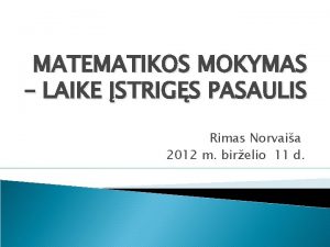 MATEMATIKOS MOKYMAS LAIKE STRIGS PASAULIS Rimas Norvaia 2012