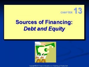 CHAPTER Sources of Financing Debt and Equity Copyright
