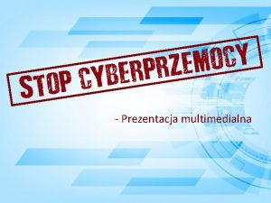 Prezentacja multimedialna CZYM JEST CYBERPRZEMOC Cyberprzemoc uywanie mediw