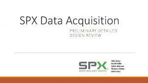 SPX Data Acquisition PRELIMINARY DETAILED DESIGN REVIEW John