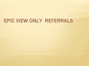 EPIC VIEW ONLY REFERRALS REFERRALS VIEW ONLY In