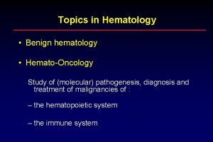Topics in Hematology Benign hematology HematoOncology Study of