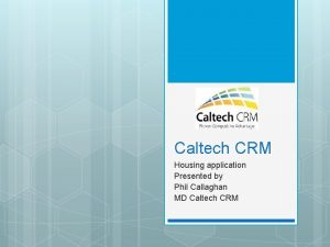 Caltech CRM Housing application Presented by Phil Callaghan