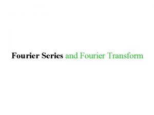 Fourier Series and Fourier Transform The Fourier Series Fourier Series and Fourier Transform The Fourier Series