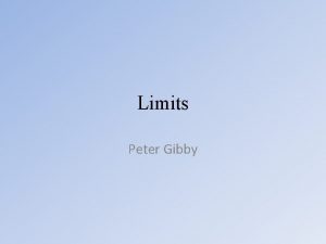 Limits Peter Gibby Limits Limits are a way