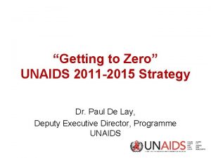 Getting to Zero UNAIDS 2011 2015 Strategy Dr