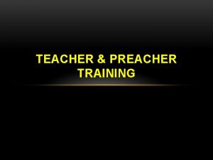 TEACHER PREACHER TRAINING TEACHER PREACHER TRAINING 1 When