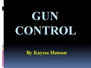 GUN CONTROL By Kaycee Henson Introduction Background The