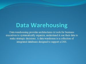 Data Warehousing Data warehousing provides architectures tools for