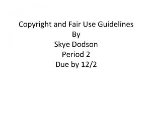 Copyright and Fair Use Guidelines By Skye Dodson