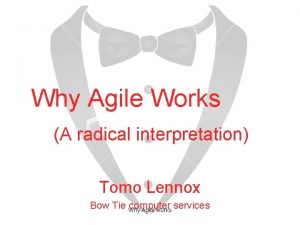 Why Agile Works A radical interpretation Tomo Lennox