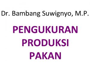 Dr Bambang Suwignyo M P PENGUKURAN PRODUKSI PAKAN