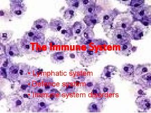 The Immune System Lymphatic system Defence system Immune