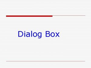 Dialog Box Using a Dialog Box To create