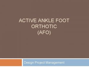 ACTIVE ANKLE FOOT ORTHOTIC AFO Design Project Management