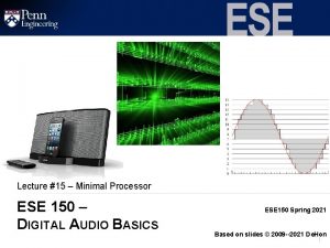 Lecture 15 Minimal Processor ESE 150 DIGITAL AUDIO