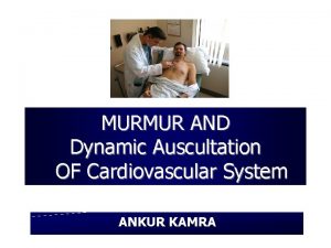 MURMUR AND Dynamic Auscultation OF Cardiovascular System ANKUR