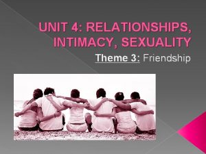 UNIT 4 RELATIONSHIPS INTIMACY SEXUALITY Theme 3 Friendship