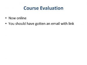 Course Evaluation Now online You should have gotten