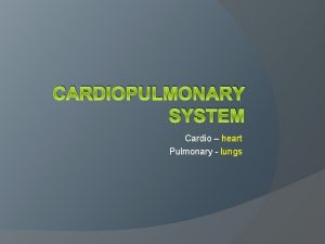 CARDIOPULMONARY SYSTEM Cardio heart Pulmonary lungs Respiratory medium