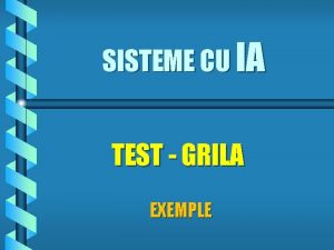 SISTEME CU IA TEST GRILA EXEMPLE Exemplul 1