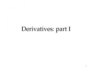 Derivatives part I 1 Derivatives Derivatives are financial