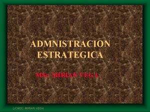 ADMNISTRACION ESTRATEGICA MSc MIRIAN VEGA LICMSC MIRIAN VEGA