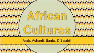 African Cultures Arab Ashanti Bantu Swahili African Cultures