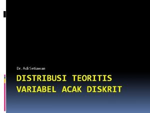 Dr Adi Setiawan DISTRIBUSI TEORITIS VARIABEL ACAK DISKRIT