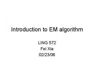 Introduction to EM algorithm LING 572 Fei Xia