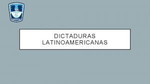 DICTADURAS LATINOAMERICANAS OBJETIVO Indagar y comparar las caractersticas