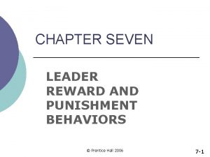 CHAPTER SEVEN LEADER REWARD AND PUNISHMENT BEHAVIORS Prentice