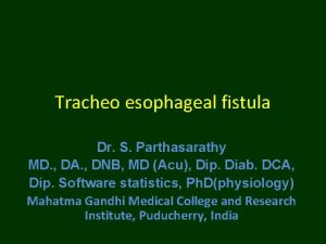 Tracheo esophageal fistula Dr S Parthasarathy MD DA