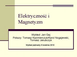 Elektryczno i Magnetyzm Wykad Jan Gaj Pokazy Tomasz