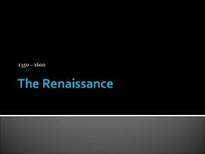 1350 1600 The Renaissance The RenaissanceTerms Humanism De