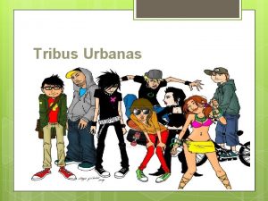 Tribus Urbanas Es un grupo de personas que