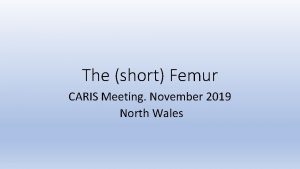 The short Femur CARIS Meeting November 2019 North