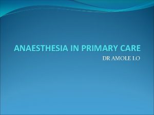 ANAESTHESIA IN PRIMARY CARE DR AMOLE I O