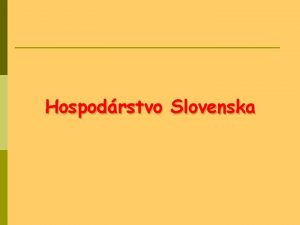 Hospodrstvo Slovenska Vvoj hospodrstva p Ovplyvovali ho 1