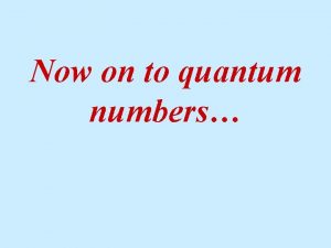 Now on to quantum numbers Quantum Numbers PRINCIPAL