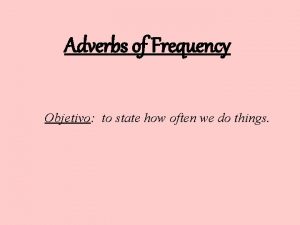 Adverbs of Frequency Objetivo to state how often