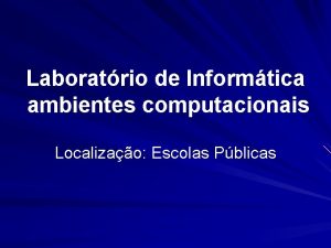 Laboratrio de Informtica ambientes computacionais Localizao Escolas Pblicas