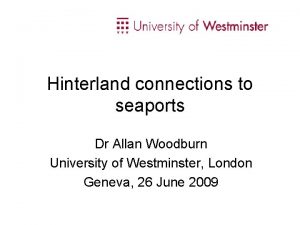 Hinterland connections to seaports Dr Allan Woodburn University