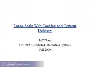 LargeScale Web Caching and Content Delivery Jeff Chase