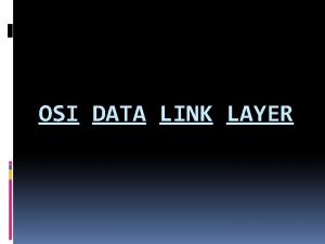 OSI DATA LINK LAYER Objectives Explain the role