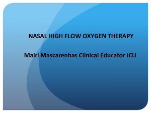 NASAL HIGH FLOW OXYGEN THERAPY Mairi Mascarenhas Clinical