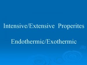 IntensiveExtensive Properites EndothermicExothermic Types of Properties Extensive depend