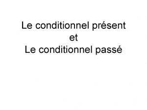 Le conditionnel prsent et Le conditionnel pass Le