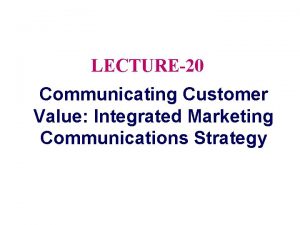 LECTURE20 Communicating Customer Value Integrated Marketing Communications Strategy